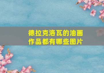 德拉克洛瓦的油画作品都有哪些图片