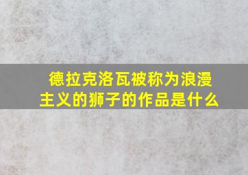 德拉克洛瓦被称为浪漫主义的狮子的作品是什么