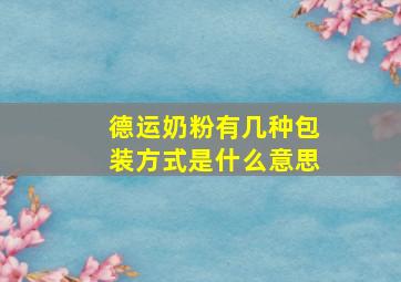 德运奶粉有几种包装方式是什么意思