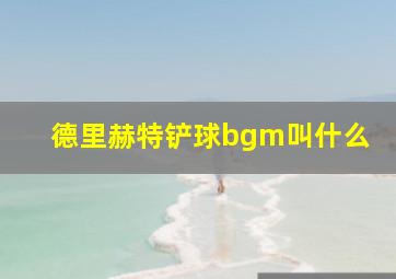 德里赫特铲球bgm叫什么