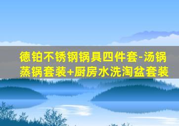 德铂不锈钢锅具四件套-汤锅蒸锅套装+厨房水洗淘盆套装