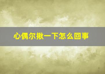 心偶尔揪一下怎么回事