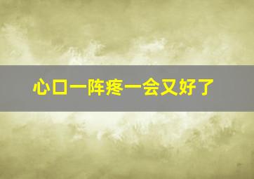 心口一阵疼一会又好了