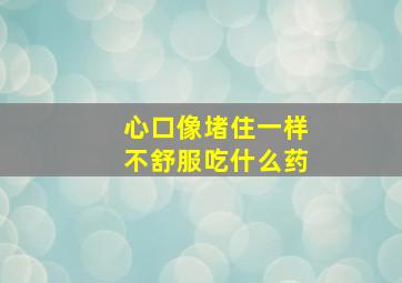 心口像堵住一样不舒服吃什么药