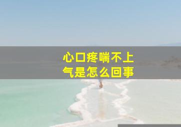 心口疼喘不上气是怎么回事