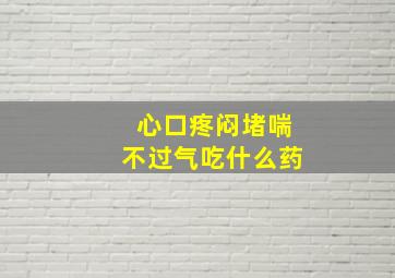 心口疼闷堵喘不过气吃什么药