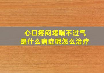 心口疼闷堵喘不过气是什么病症呢怎么治疗