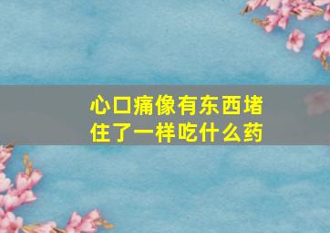 心口痛像有东西堵住了一样吃什么药