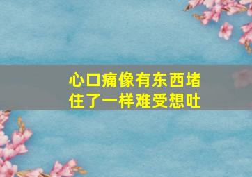 心口痛像有东西堵住了一样难受想吐