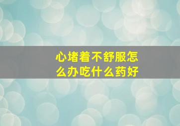 心堵着不舒服怎么办吃什么药好