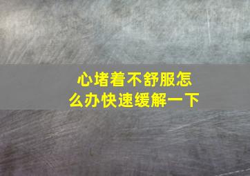 心堵着不舒服怎么办快速缓解一下