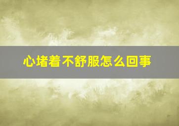 心堵着不舒服怎么回事