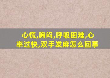 心慌,胸闷,呼吸困难,心率过快,双手发麻怎么回事