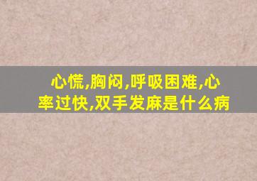 心慌,胸闷,呼吸困难,心率过快,双手发麻是什么病