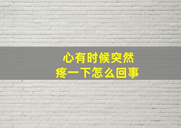 心有时候突然疼一下怎么回事