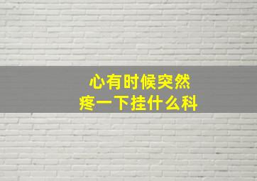 心有时候突然疼一下挂什么科