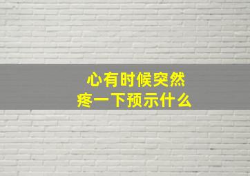 心有时候突然疼一下预示什么