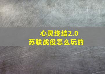 心灵终结2.0苏联战役怎么玩的