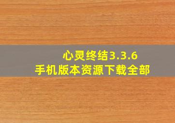 心灵终结3.3.6手机版本资源下载全部