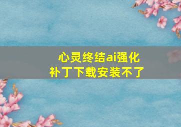 心灵终结ai强化补丁下载安装不了