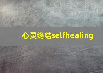 心灵终结selfhealing