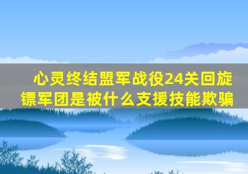 心灵终结盟军战役24关回旋镖军团是被什么支援技能欺骗