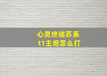 心灵终结苏系t1主坦怎么打