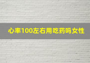 心率100左右用吃药吗女性