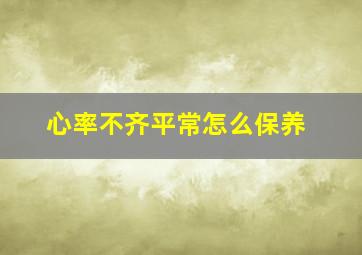 心率不齐平常怎么保养