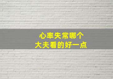 心率失常哪个大夫看的好一点