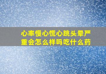 心率慢心慌心跳头晕严重会怎么样吗吃什么药