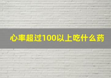 心率超过100以上吃什么药