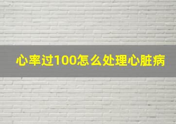 心率过100怎么处理心脏病