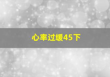 心率过缓45下