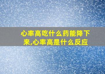 心率高吃什么药能降下来,心率高是什么反应