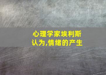 心理学家埃利斯认为,情绪的产生