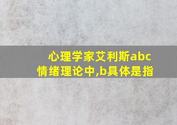 心理学家艾利斯abc情绪理论中,b具体是指