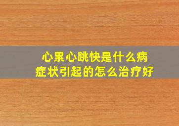 心累心跳快是什么病症状引起的怎么治疗好