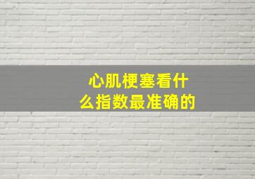 心肌梗塞看什么指数最准确的