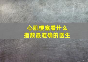 心肌梗塞看什么指数最准确的医生