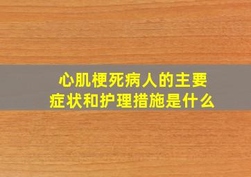 心肌梗死病人的主要症状和护理措施是什么