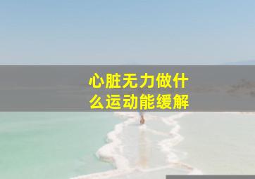 心脏无力做什么运动能缓解