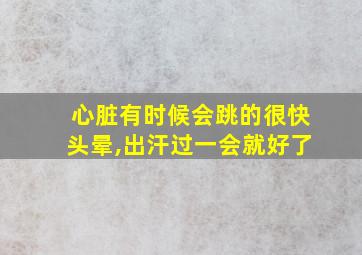 心脏有时候会跳的很快头晕,出汗过一会就好了