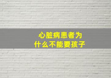 心脏病患者为什么不能要孩子