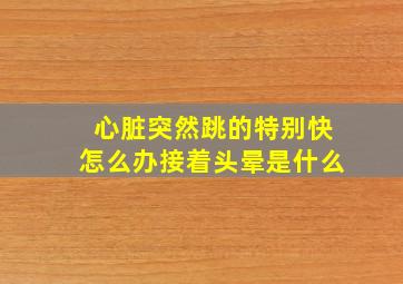 心脏突然跳的特别快怎么办接着头晕是什么