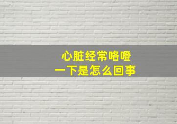 心脏经常咯噔一下是怎么回事