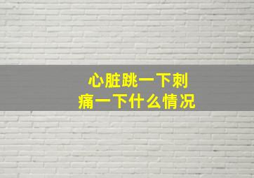 心脏跳一下刺痛一下什么情况