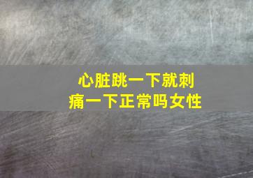 心脏跳一下就刺痛一下正常吗女性