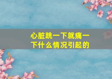 心脏跳一下就痛一下什么情况引起的