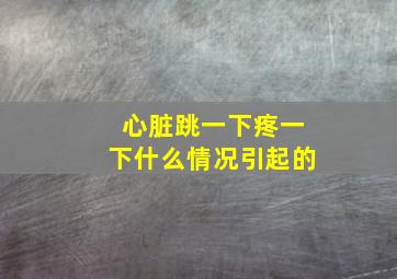 心脏跳一下疼一下什么情况引起的